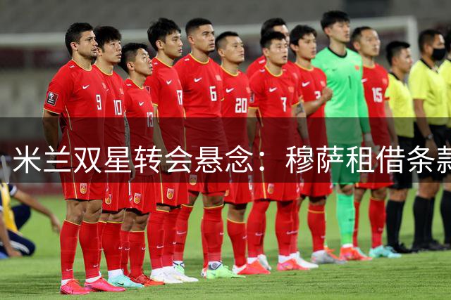 米兰双星转会悬念：穆萨租借条款曝光 福法纳引英超劲旅争夺